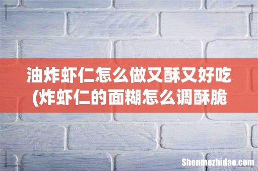 炸虾仁的面糊怎么调酥脆 油炸虾仁怎么做又酥又好吃