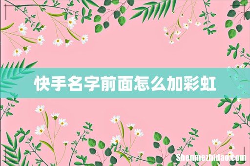 快手名字前面怎么加彩虹