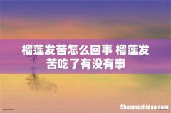 榴莲发苦怎么回事 榴莲发苦吃了有没有事