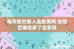 每天吃芒果人会发黄吗 女性芒果吃多了会怎样