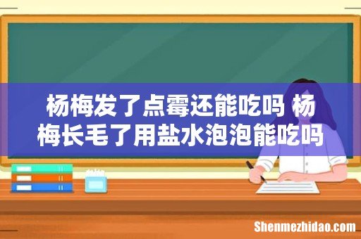 杨梅发了点霉还能吃吗 杨梅长毛了用盐水泡泡能吃吗