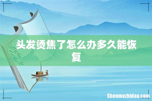 头发烫焦了怎么办多久能恢复