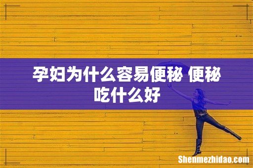 孕妇为什么容易便秘 便秘吃什么好