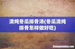 冬瓜清炖排骨怎样做好吃 清炖冬瓜排骨汤
