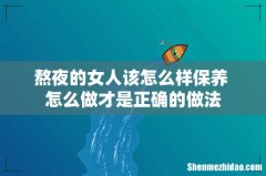 熬夜的女人该怎么样保养 怎么做才是正确的做法