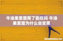 牛油果里面黑了能吃吗 牛油果里面为什么会变黑