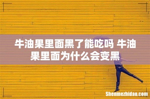 牛油果里面黑了能吃吗 牛油果里面为什么会变黑