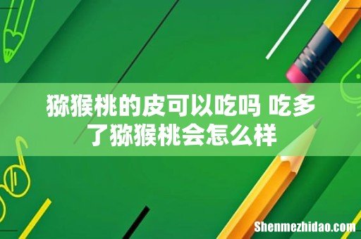 猕猴桃的皮可以吃吗 吃多了猕猴桃会怎么样