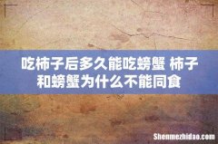 吃柿子后多久能吃螃蟹 柿子和螃蟹为什么不能同食