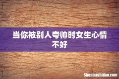 当你被别人夸帅时女生心情不好