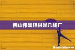 佛山伟盈铝材是几线厂