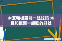 木耳和板栗能一起吃吗 木耳和板栗一起吃的好处
