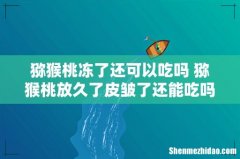 猕猴桃冻了还可以吃吗 猕猴桃放久了皮皱了还能吃吗