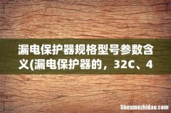 漏电保护器的，32C、40C是什么意思？ 漏电保护器规格型号参数含义