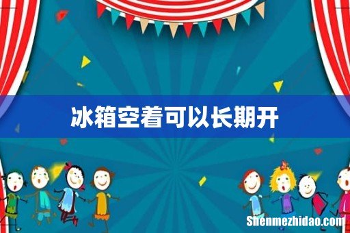 冰箱空着可以长期开