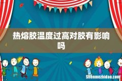 热熔胶温度过高对胶有影响吗