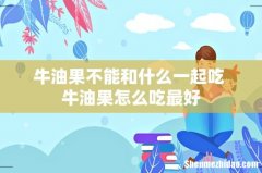 牛油果不能和什么一起吃 牛油果怎么吃最好