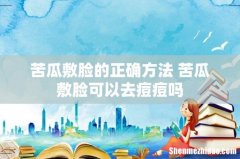 苦瓜敷脸的正确方法 苦瓜敷脸可以去痘痘吗