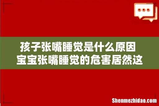 孩子张嘴睡觉是什么原因 宝宝张嘴睡觉的危害居然这么大