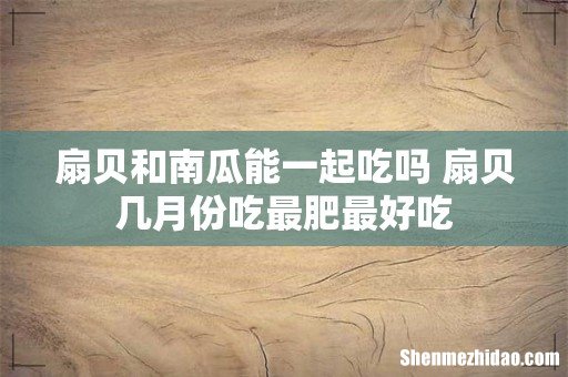 扇贝和南瓜能一起吃吗 扇贝几月份吃最肥最好吃