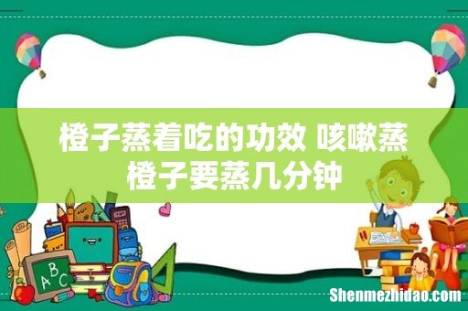 橙子蒸着吃的功效 咳嗽蒸橙子要蒸几分钟