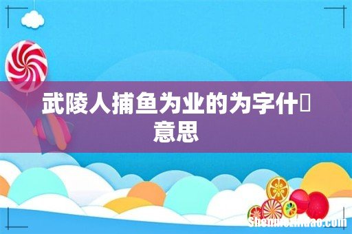 武陵人捕鱼为业的为字什麼意思