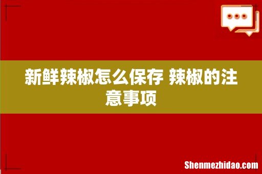 新鲜辣椒怎么保存 辣椒的注意事项