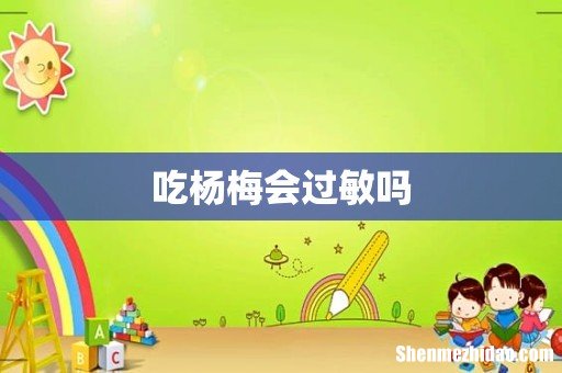 吃杨梅会过敏吗