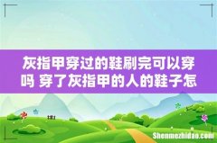 灰指甲穿过的鞋刷完可以穿吗 穿了灰指甲的人的鞋子怎么办