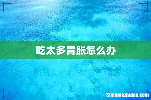 吃太多胃胀怎么办