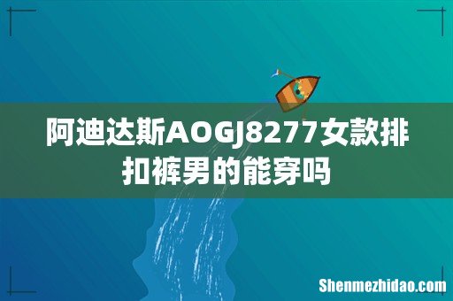 阿迪达斯AOGJ8277女款排扣裤男的能穿吗