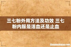 三七粉外用方法及功效 三七粉内服是活血还是止血