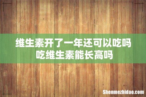 维生素开了一年还可以吃吗 吃维生素能长高吗