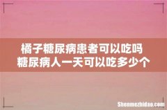 橘子糖尿病患者可以吃吗 糖尿病人一天可以吃多少个橘子