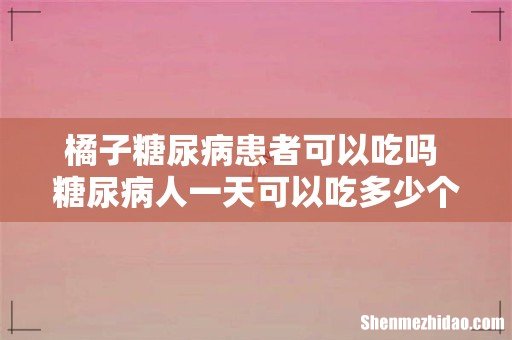 橘子糖尿病患者可以吃吗 糖尿病人一天可以吃多少个橘子