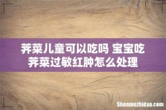 荠菜儿童可以吃吗 宝宝吃荠菜过敏红肿怎么处理