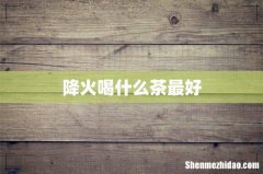 降火喝什么茶最好