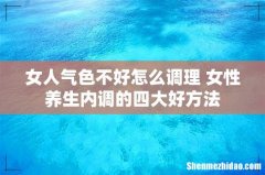 女人气色不好怎么调理 女性养生内调的四大好方法