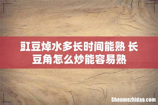 豇豆焯水多长时间能熟 长豆角怎么炒能容易熟