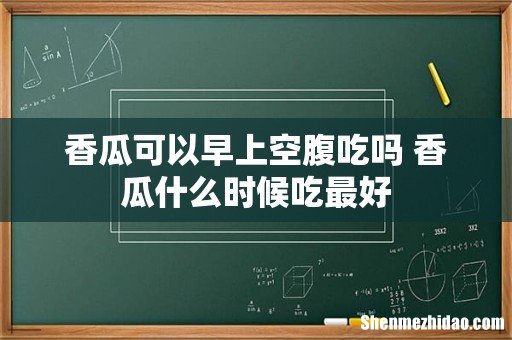 香瓜可以早上空腹吃吗 香瓜什么时候吃最好