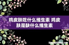 鸡皮肤吃什么维生素 鸡皮肤是缺什么维生素