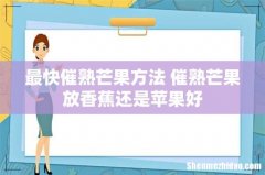 最快催熟芒果方法 催熟芒果放香蕉还是苹果好