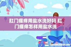 肛门瘙痒用盐水洗好吗 肛门瘙痒怎样用盐水洗