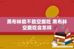 黑布林能不能空腹吃 黑布林空腹吃会怎样