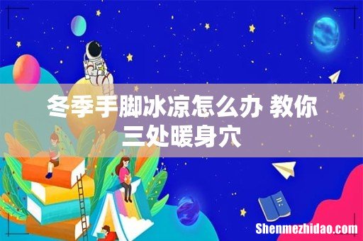 冬季手脚冰凉怎么办 教你三处暖身穴