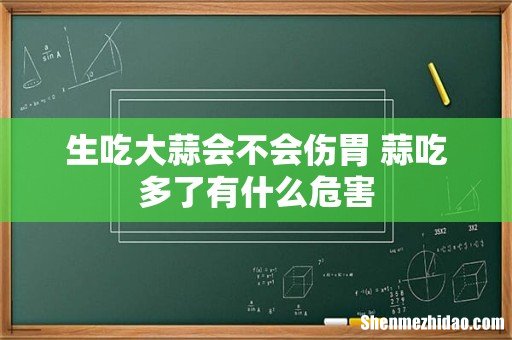 生吃大蒜会不会伤胃 蒜吃多了有什么危害