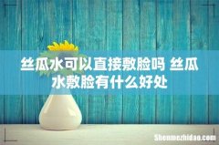 丝瓜水可以直接敷脸吗 丝瓜水敷脸有什么好处