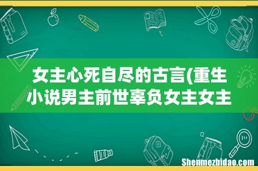重生小说男主前世辜负女主女主跳下城墙自尽女主重生后尽量躲避男主最终和男主在一起(古言 女主心死自尽的古言)