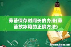 蒜苔放冰箱的正确方法 蒜苔保存时间长的办法