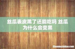 丝瓜表皮黑了还能吃吗 丝瓜为什么会变黑